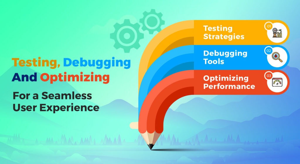 Testing, Debugging, and Optimizing for a Seamless User Experience