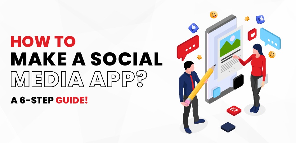 How to Make A Social Media App? A 6-Step Guide!